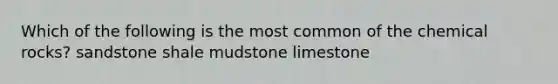 Which of the following is the most common of the chemical rocks? sandstone shale mudstone limestone