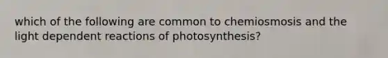 which of the following are common to chemiosmosis and the light dependent reactions of photosynthesis?