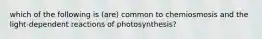 which of the following is (are) common to chemiosmosis and the light-dependent reactions of photosynthesis?