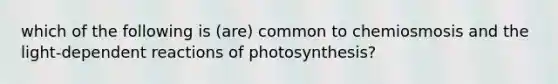 which of the following is (are) common to chemiosmosis and the light-dependent reactions of photosynthesis?