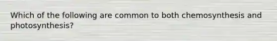 Which of the following are common to both chemosynthesis and photosynthesis?