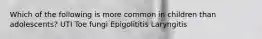 Which of the following is more common in children than adolescents? UTI Toe fungi Epigolititis Laryngitis