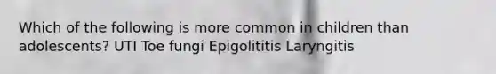 Which of the following is more common in children than adolescents? UTI Toe fungi Epigolititis Laryngitis