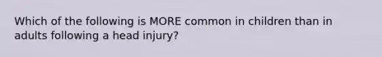 Which of the following is MORE common in children than in adults following a head injury?