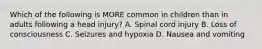 Which of the following is MORE common in children than in adults following a head injury? A. Spinal cord injury B. Loss of consciousness C. Seizures and hypoxia D. Nausea and vomiting