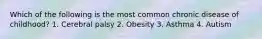 Which of the following is the most common chronic disease of childhood? 1. Cerebral palsy 2. Obesity 3. Asthma 4. Autism