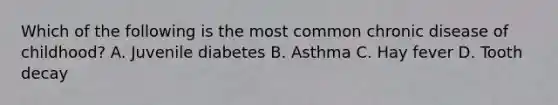 Which of the following is the most common chronic disease of childhood? A. Juvenile diabetes B. Asthma C. Hay fever D. Tooth decay