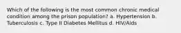 Which of the following is the most common chronic medical condition among the prison population? a. Hypertension b. Tuberculosis c. Type II Diabetes Mellitus d. HIV/Aids