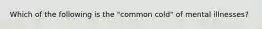 Which of the following is the "common cold" of mental illnesses?