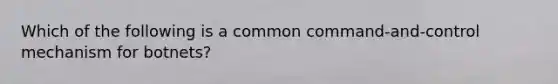 Which of the following is a common command-and-control mechanism for botnets?