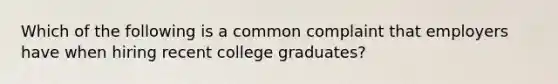 Which of the following is a common complaint that employers have when hiring recent college graduates?