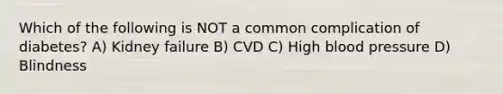 Which of the following is NOT a common complication of diabetes? A) Kidney failure B) CVD C) High blood pressure D) Blindness