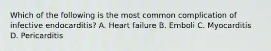 Which of the following is the most common complication of infective endocarditis? A. Heart failure B. Emboli C. Myocarditis D. Pericarditis