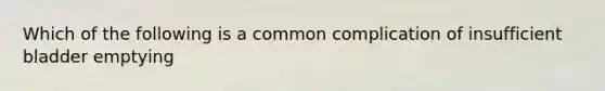 Which of the following is a common complication of insufficient bladder emptying