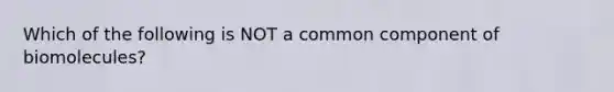 Which of the following is NOT a common component of biomolecules?