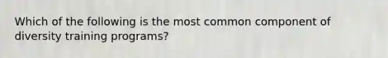 Which of the following is the most common component of diversity training programs?