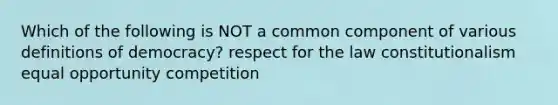 Which of the following is NOT a common component of various definitions of democracy? respect for the law constitutionalism equal opportunity competition