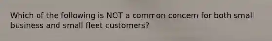 Which of the following is NOT a common concern for both small business and small fleet customers?