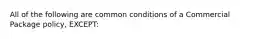 All of the following are common conditions of a Commercial Package policy, EXCEPT: