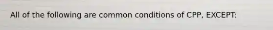 All of the following are common conditions of CPP, EXCEPT: