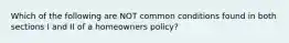 Which of the following are NOT common conditions found in both sections I and II of a homeowners policy?