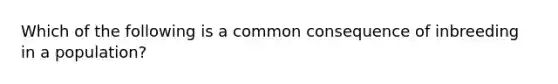 Which of the following is a common consequence of inbreeding in a population?