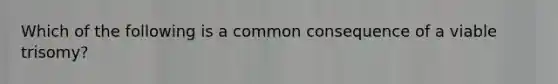 Which of the following is a common consequence of a viable trisomy?