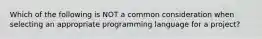 Which of the following is NOT a common consideration when selecting an appropriate programming language for a project?