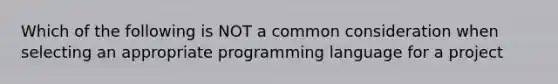 Which of the following is NOT a common consideration when selecting an appropriate programming language for a project