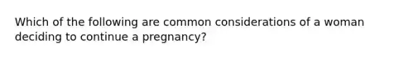 Which of the following are common considerations of a woman deciding to continue a pregnancy?