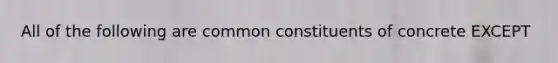 All of the following are common constituents of concrete EXCEPT