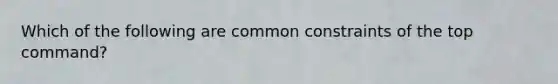 Which of the following are common constraints of the top command?