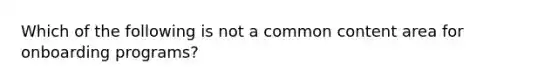 Which of the following is not a common content area for onboarding programs?