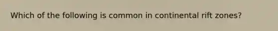 Which of the following is common in continental rift zones?