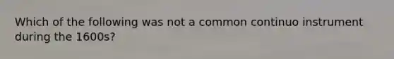 Which of the following was not a common continuo instrument during the 1600s?