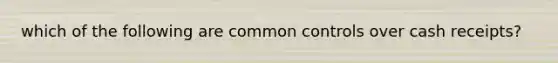 which of the following are common controls over cash receipts?