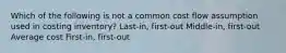 Which of the following is not a common cost flow assumption used in costing inventory? Last-in, first-out Middle-in, first-out Average cost First-in, first-out