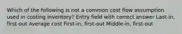 Which of the following is not a common cost flow assumption used in costing inventory? Entry field with correct answer Last-in, first-out Average cost First-in, first-out Middle-in, first-out