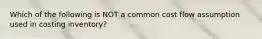 Which of the following is NOT a common cost flow assumption used in costing inventory?