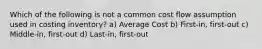 Which of the following is not a common cost flow assumption used in costing inventory? a) Average Cost b) First-in, first-out c) Middle-in, first-out d) Last-in, first-out