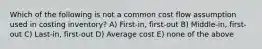 Which of the following is not a common cost flow assumption used in costing inventory? A) First-in, first-out B) Middle-in, first-out C) Last-in, first-out D) Average cost E) none of the above