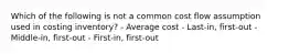 Which of the following is not a common cost flow assumption used in costing inventory? - Average cost - Last-in, first-out - Middle-in, first-out - First-in, first-out