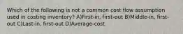 Which of the following is not a common cost flow assumption used in costing inventory? A)First-in, first-out B)Middle-in, first-out C)Last-in, first-out D)Average-cost