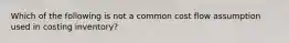 Which of the following is not a common cost flow assumption used in costing inventory?