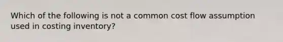 Which of the following is not a common cost flow assumption used in costing inventory?