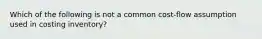 Which of the following is not a common cost-flow assumption used in costing inventory?