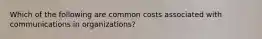 Which of the following are common costs associated with communications in organizations?