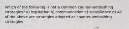 Which of the following is not a common counter-ambushing strategies? a) legislation b) communication c) surveillance d) All of the above are strategies adopted as counter-ambushing strategies