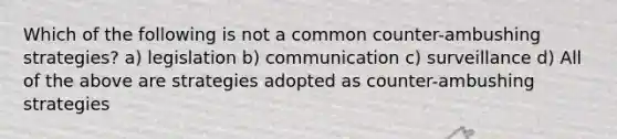 Which of the following is not a common counter-ambushing strategies? a) legislation b) communication c) surveillance d) All of the above are strategies adopted as counter-ambushing strategies