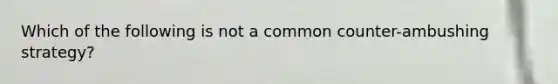 Which of the following is not a common counter-ambushing strategy?